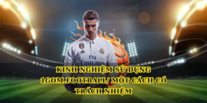 Kinh nghiệm sử dụng 1gom.football/ một cách có trách nhiệm