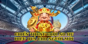 Chiến Thuật Chơi No Hu Hiệu Quả Cho Người Mới