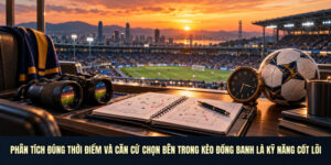 Phân tích đúng thời điểm và căn cứ chọn bên trong kèo đồng banh là kỹ năng cốt lõi
